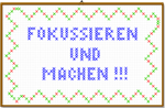 Fokussieren und machen!